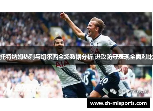 托特纳姆热刺与切尔西全场数据分析 进攻防守表现全面对比 托特纳姆热刺与切尔西全场数据分析 进攻防守表现全面对比