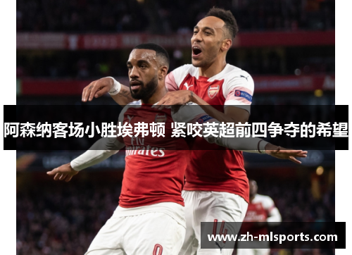 阿森纳客场小胜埃弗顿 紧咬英超前四争夺的希望 阿森纳客场小胜埃弗顿 紧咬英超前四争夺的希望