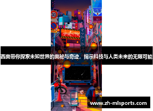 西奥带你探索未知世界的奥秘与奇迹,揭示科技与人类未来的无限可能 西奥带你探索未知世界的奥秘与奇迹,揭示科技与人类未来的无限可能