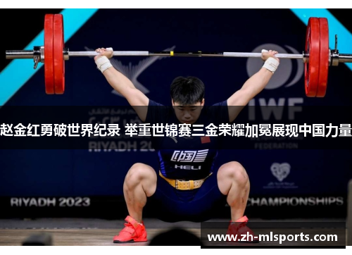 赵金红勇破世界纪录 举重世锦赛三金荣耀加冕展现中国力量
