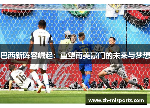巴西新阵容崛起：重塑南美豪门的未来与梦想