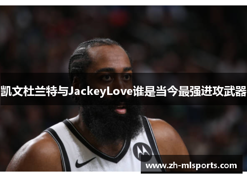 凯文杜兰特与JackeyLove谁是当今最强进攻武器