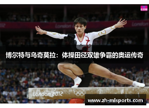 博尔特与乌奇莫拉:体操田径双雄争霸的奥运传奇 博尔特与乌奇莫拉:体操田径双雄争霸的奥运传奇