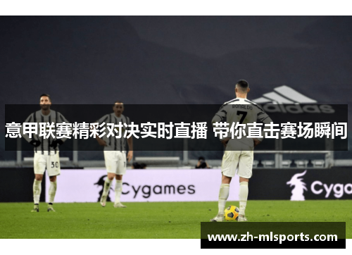 意甲联赛精彩对决实时直播 带你直击赛场瞬间