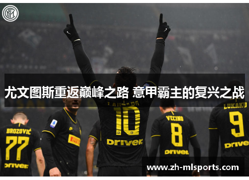 尤文图斯重返巅峰之路 意甲霸主的复兴之战