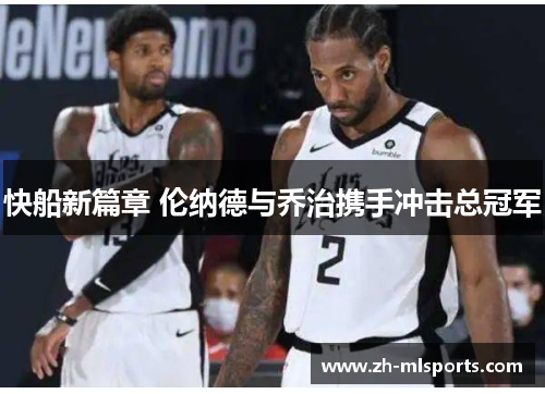 快船新篇章 伦纳德与乔治携手冲击总冠军 快船新篇章 伦纳德与乔治携手冲击总冠军