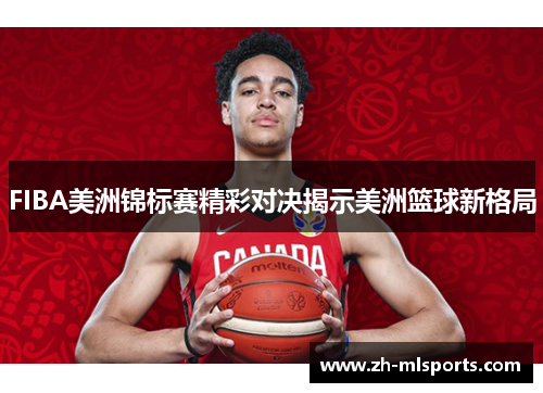 FIBA美洲锦标赛精彩对决揭示美洲篮球新格局 FIBA美洲锦标赛精彩对决揭示美洲篮球新格局