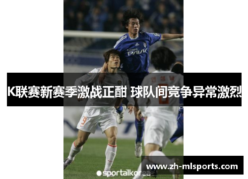 K联赛新赛季激战正酣 球队间竞争异常激烈