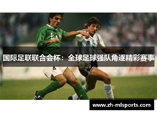 国际足联联合会杯:全球足球强队角逐精彩赛事 国际足联联合会杯:全球足球强队角逐精彩赛事