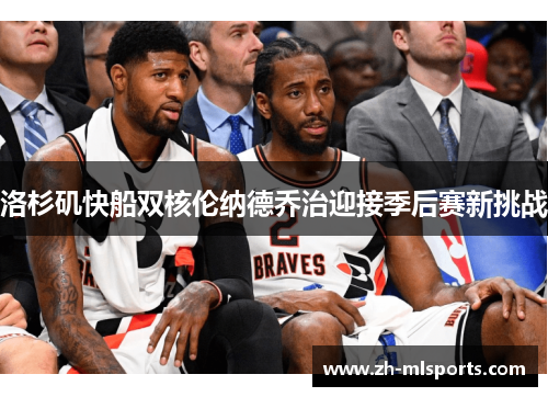洛杉矶快船双核伦纳德乔治迎接季后赛新挑战