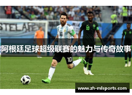 阿根廷足球超级联赛的魅力与传奇故事