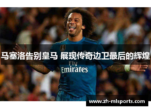马塞洛告别皇马 展现传奇边卫最后的辉煌