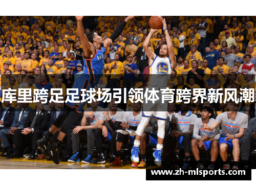 库里跨足足球场引领体育跨界新风潮 库里跨足足球场引领体育跨界新风潮