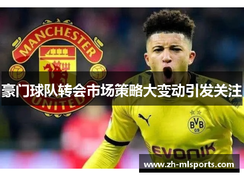 豪门球队转会市场策略大变动引发关注