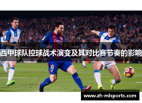 西甲球队控球战术演变及其对比赛节奏的影响 西甲球队控球战术演变及其对比赛节奏的影响