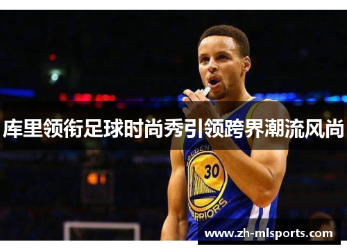 库里领衔足球时尚秀引领跨界潮流风尚