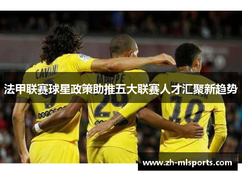 法甲联赛球星政策助推五大联赛人才汇聚新趋势 法甲联赛球星政策助推五大联赛人才汇聚新趋势