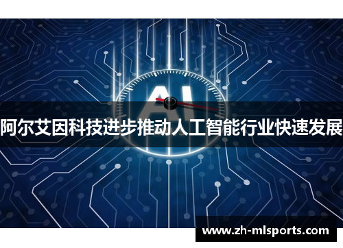 阿尔艾因科技进步推动人工智能行业快速发展 阿尔艾因科技进步推动人工智能行业快速发展