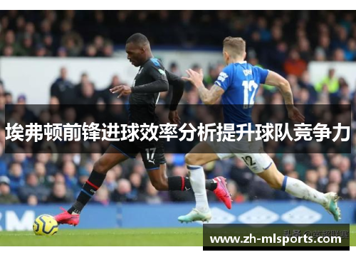 埃弗顿前锋进球效率分析提升球队竞争力
