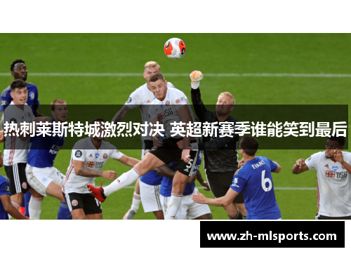热刺莱斯特城激烈对决 英超新赛季谁能笑到最后