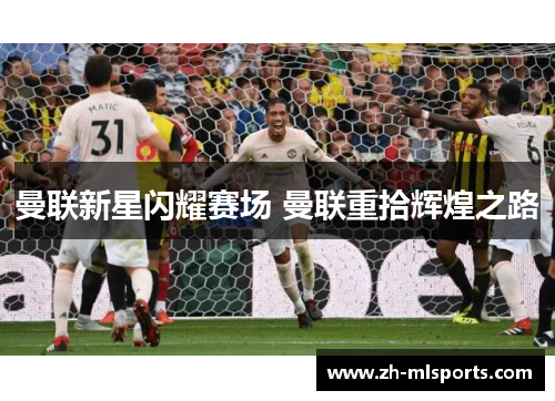 曼联新星闪耀赛场 曼联重拾辉煌之路