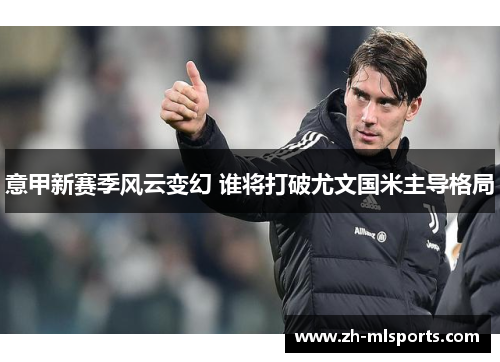 意甲新赛季风云变幻 谁将打破尤文国米主导格局