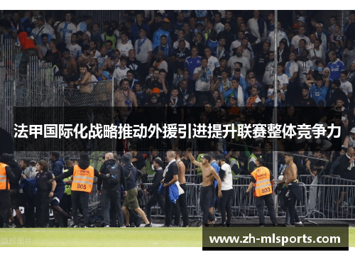 法甲国际化战略推动外援引进提升联赛整体竞争力