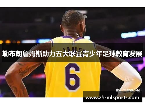 勒布朗詹姆斯助力五大联赛青少年足球教育发展