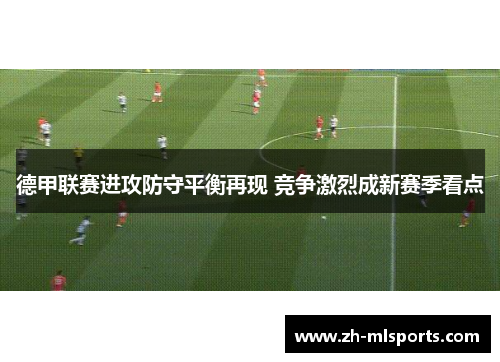 德甲联赛进攻防守平衡再现 竞争激烈成新赛季看点