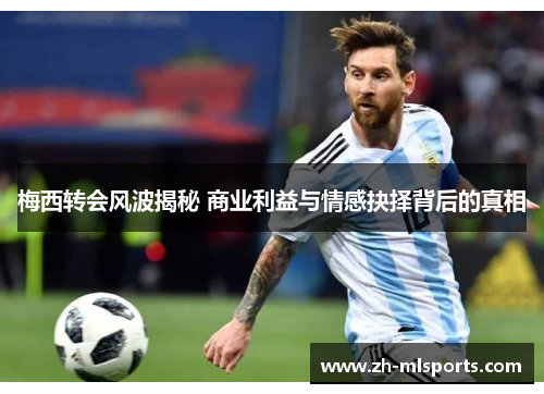 梅西转会风波揭秘 商业利益与情感抉择背后的真相