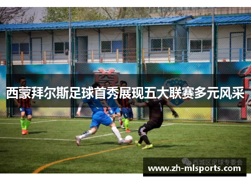 西蒙拜尔斯足球首秀展现五大联赛多元风采