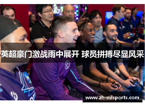 英超豪门激战雨中展开 球员拼搏尽显风采