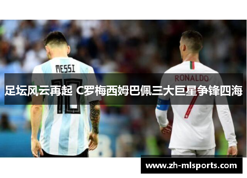 足坛风云再起 C罗梅西姆巴佩三大巨星争锋四海