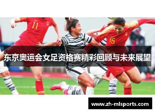 东京奥运会女足资格赛精彩回顾与未来展望 东京奥运会女足资格赛精彩回顾与未来展望