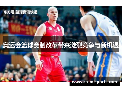 奥运会篮球赛制改革带来激烈竞争与新机遇