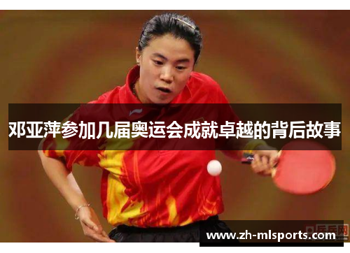 邓亚萍参加几届奥运会成就卓越的背后故事