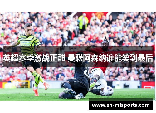 英超赛季激战正酣 曼联阿森纳谁能笑到最后